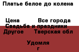Платье белое до колена › Цена ­ 800 - Все города Свадьба и праздники » Другое   . Тверская обл.,Удомля г.